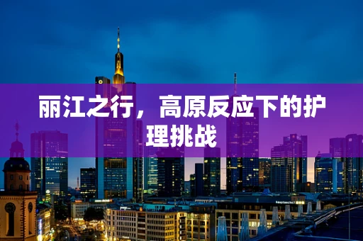 丽江之行，高原反应下的护理挑战