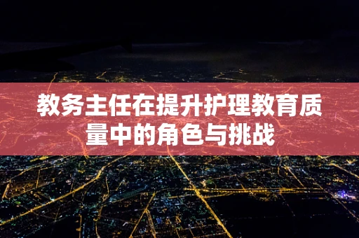 教务主任在提升护理教育质量中的角色与挑战