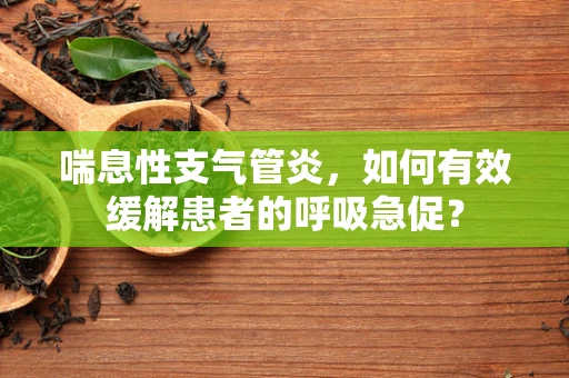 喘息性支气管炎，如何有效缓解患者的呼吸急促？