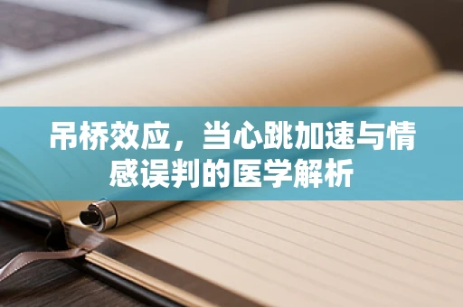 吊桥效应，当心跳加速与情感误判的医学解析