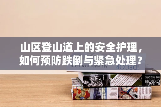 山区登山道上的安全护理，如何预防跌倒与紧急处理？