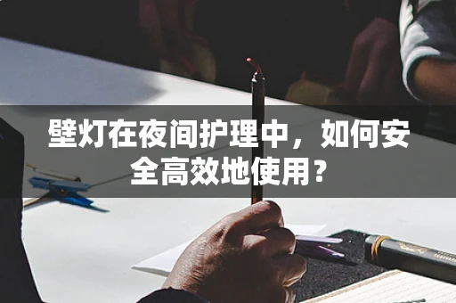 壁灯在夜间护理中，如何安全高效地使用？