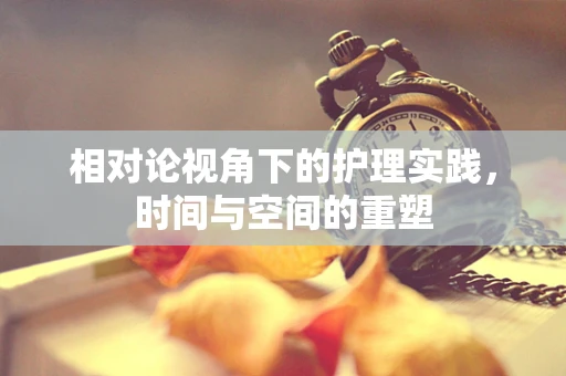 相对论视角下的护理实践，时间与空间的重塑