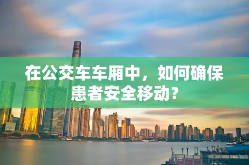 在公交车车厢中，如何确保患者安全移动？