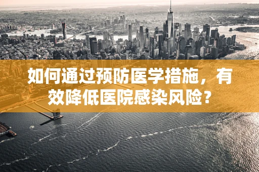 如何通过预防医学措施，有效降低医院感染风险？