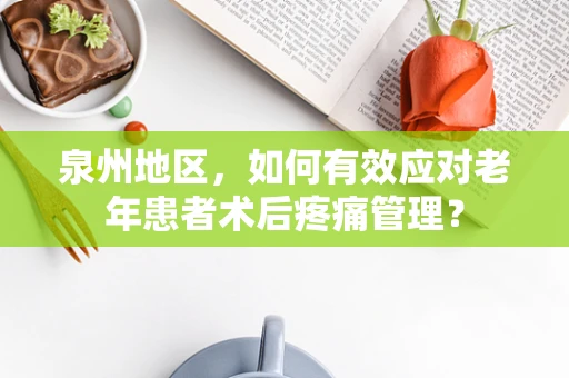 泉州地区，如何有效应对老年患者术后疼痛管理？