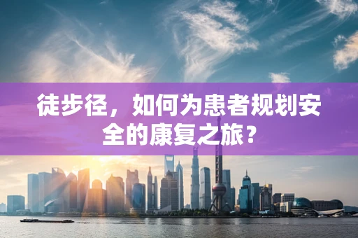 徒步径，如何为患者规划安全的康复之旅？