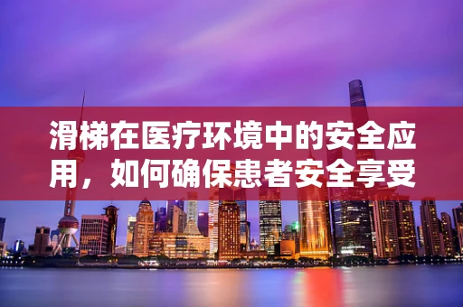 滑梯在医疗环境中的安全应用，如何确保患者安全享受乐趣？