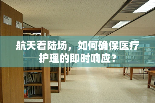 航天着陆场，如何确保医疗护理的即时响应？