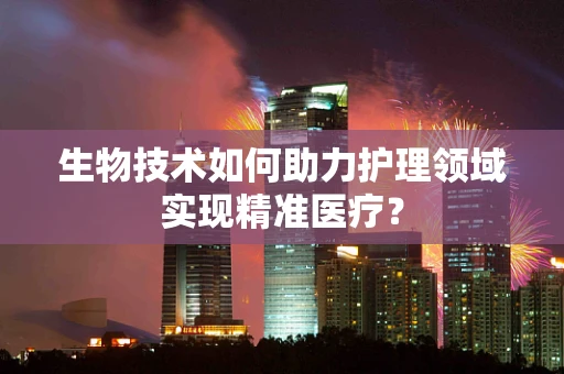 生物技术如何助力护理领域实现精准医疗？