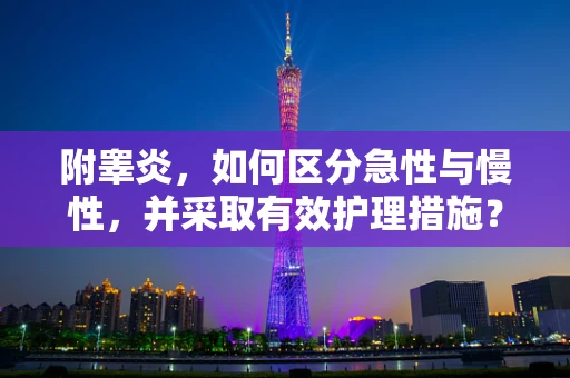 附睾炎，如何区分急性与慢性，并采取有效护理措施？
