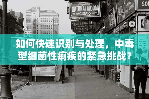 如何快速识别与处理，中毒型细菌性痢疾的紧急挑战？