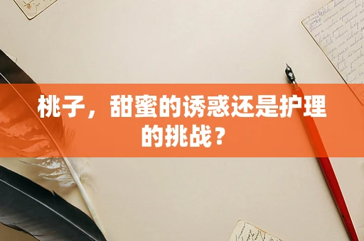 桃子，甜蜜的诱惑还是护理的挑战？