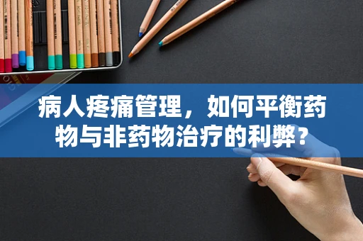 病人疼痛管理，如何平衡药物与非药物治疗的利弊？