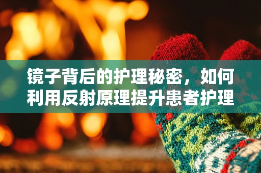 镜子背后的护理秘密，如何利用反射原理提升患者护理体验？