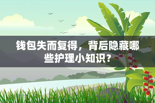 钱包失而复得，背后隐藏哪些护理小知识？