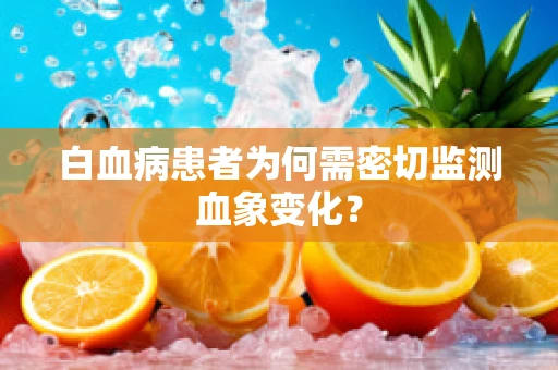 白血病患者为何需密切监测血象变化？