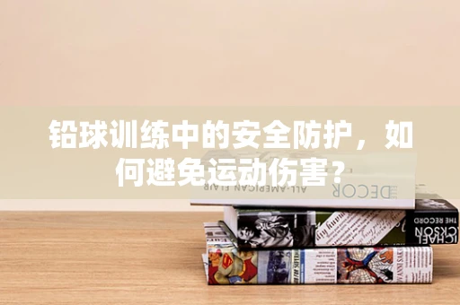 铅球训练中的安全防护，如何避免运动伤害？