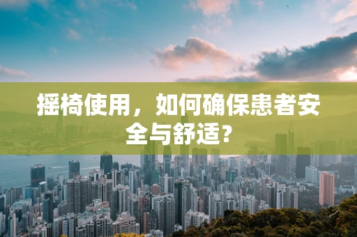 摇椅使用，如何确保患者安全与舒适？