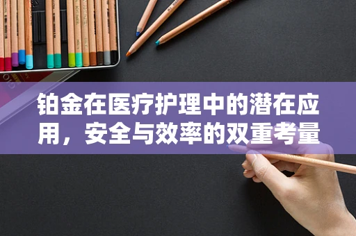 铂金在医疗护理中的潜在应用，安全与效率的双重考量