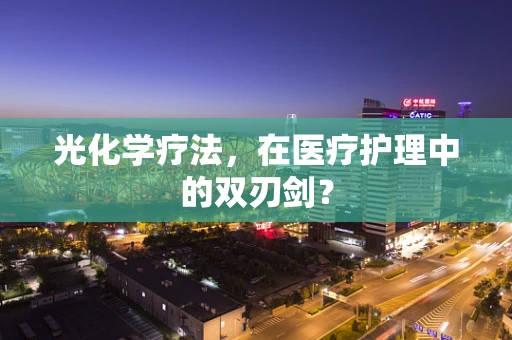 光化学疗法，在医疗护理中的双刃剑？