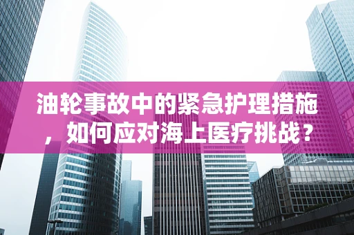 油轮事故中的紧急护理措施，如何应对海上医疗挑战？