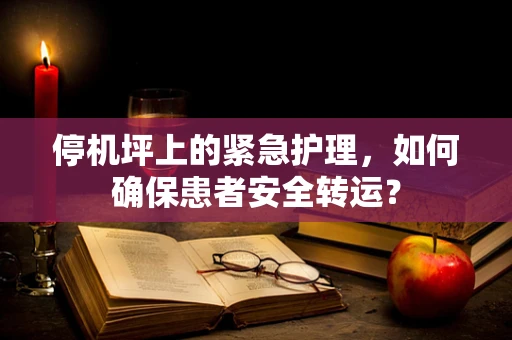 停机坪上的紧急护理，如何确保患者安全转运？