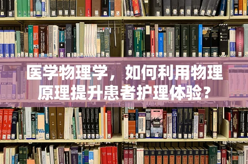 医学物理学，如何利用物理原理提升患者护理体验？