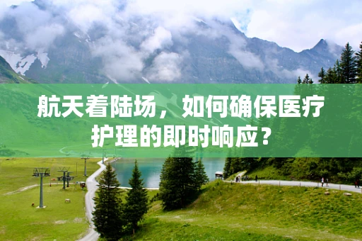 航天着陆场，如何确保医疗护理的即时响应？