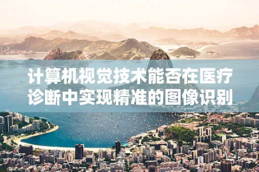 计算机视觉技术能否在医疗诊断中实现精准的图像识别？