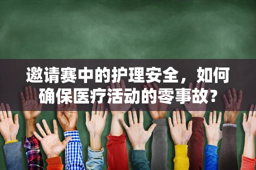 邀请赛中的护理安全，如何确保医疗活动的零事故？