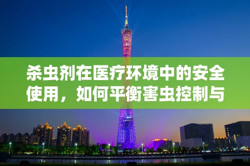 杀虫剂在医疗环境中的安全使用，如何平衡害虫控制与患者健康？