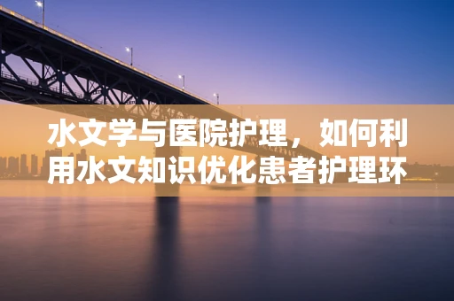 水文学与医院护理，如何利用水文知识优化患者护理环境？