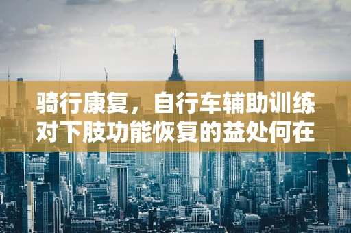 骑行康复，自行车辅助训练对下肢功能恢复的益处何在？