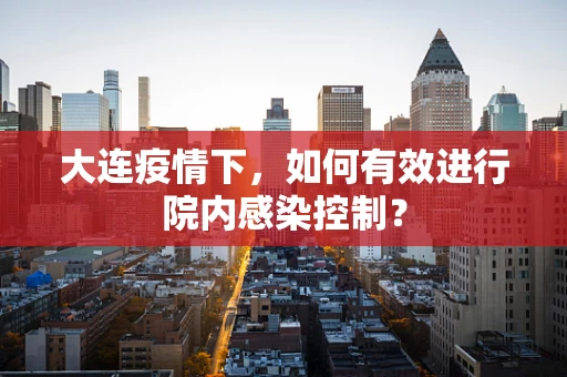 大连疫情下，如何有效进行院内感染控制？