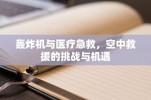 轰炸机与医疗急救，空中救援的挑战与机遇