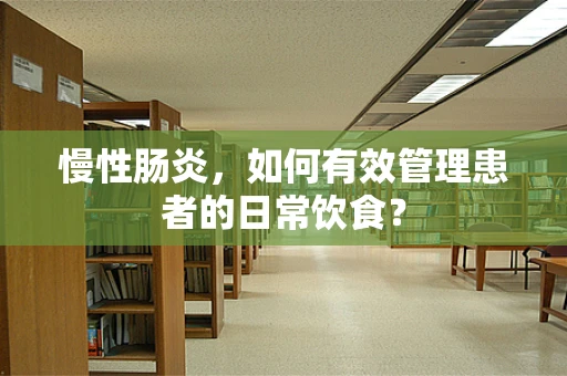 慢性肠炎，如何有效管理患者的日常饮食？