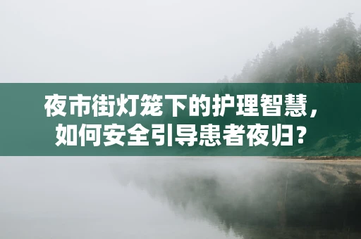 夜市街灯笼下的护理智慧，如何安全引导患者夜归？