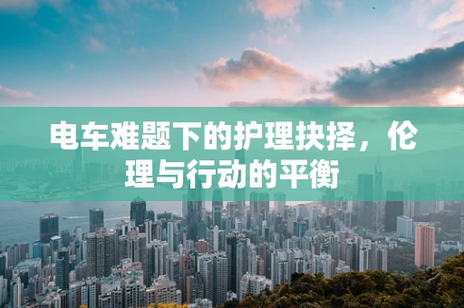 电车难题下的护理抉择，伦理与行动的平衡