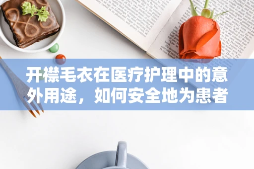 开襟毛衣在医疗护理中的意外用途，如何安全地为患者保暖？