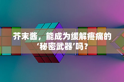 芥末酱，能成为缓解疼痛的‘秘密武器’吗？