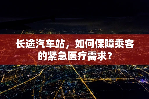 长途汽车站，如何保障乘客的紧急医疗需求？