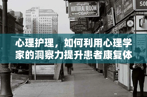 心理护理，如何利用心理学家的洞察力提升患者康复体验？