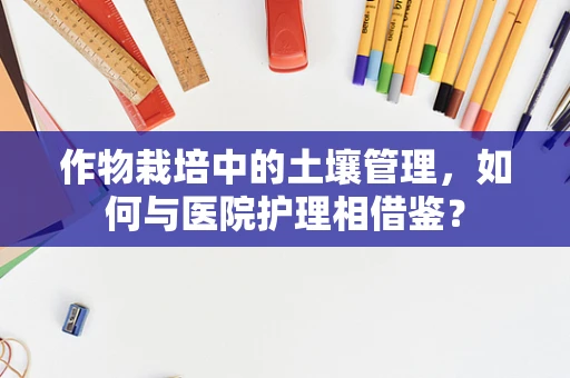 作物栽培中的土壤管理，如何与医院护理相借鉴？
