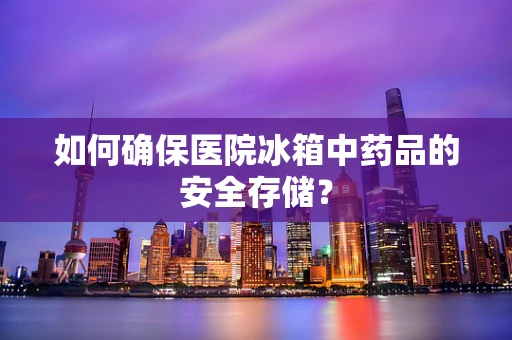 如何确保医院冰箱中药品的安全存储？