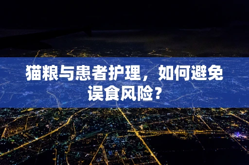 猫粮与患者护理，如何避免误食风险？