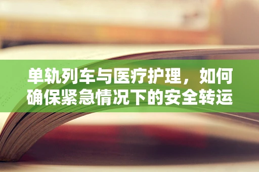 单轨列车与医疗护理，如何确保紧急情况下的安全转运？