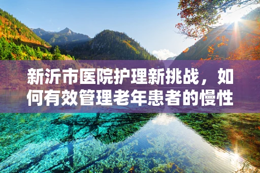 新沂市医院护理新挑战，如何有效管理老年患者的慢性疼痛？