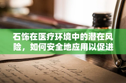 石饰在医疗环境中的潜在风险，如何安全地应用以促进患者康复？
