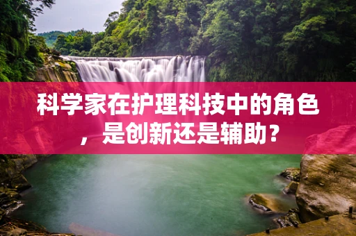科学家在护理科技中的角色，是创新还是辅助？